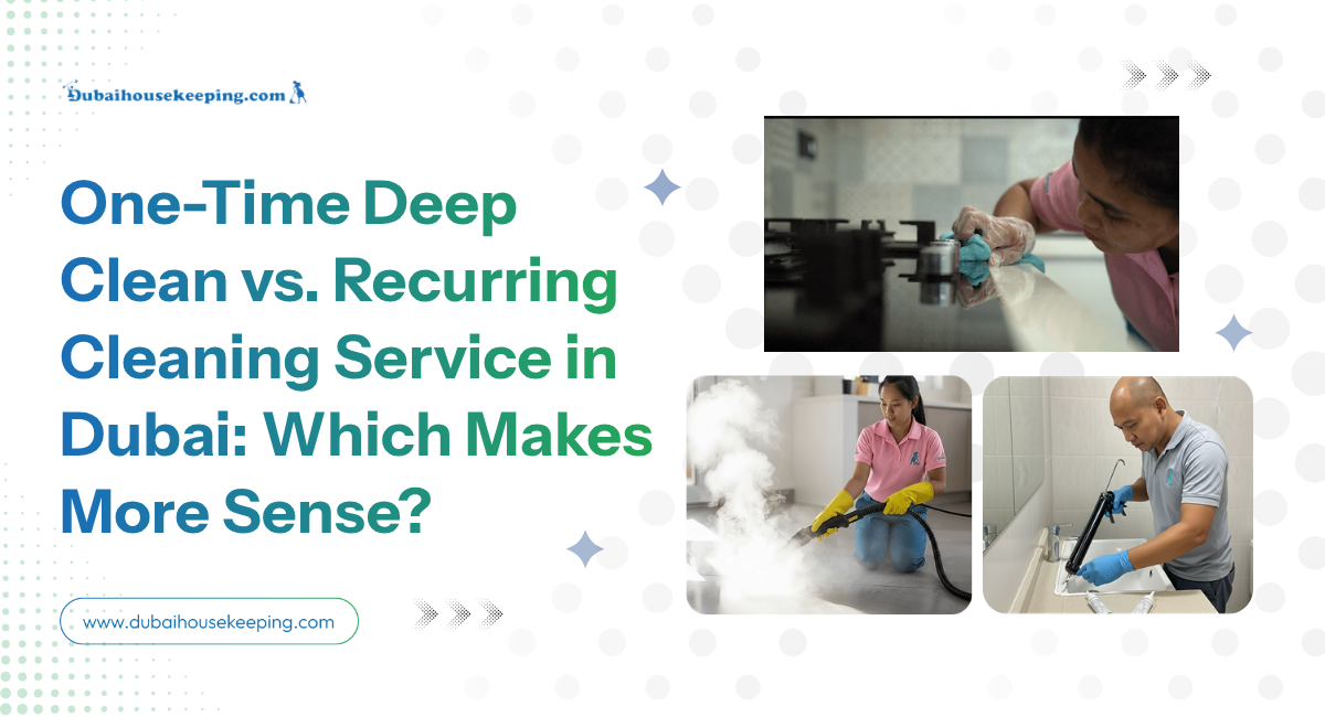 One Time Deep Clean Vs. Recurring Cleaning Service In Dubai Which Makes More Sense